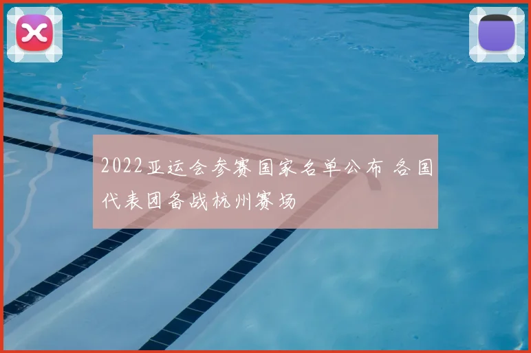 2022亚运会参赛国家名单公布 各国代表团备战杭州赛场