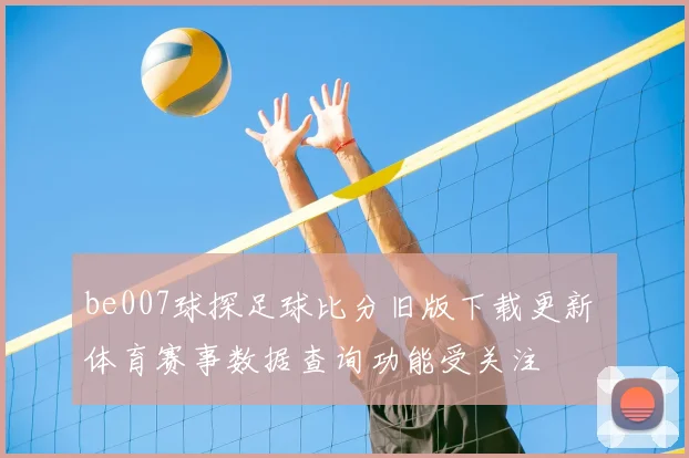 be007球探足球比分旧版下载更新 体育赛事数据查询功能受关注
